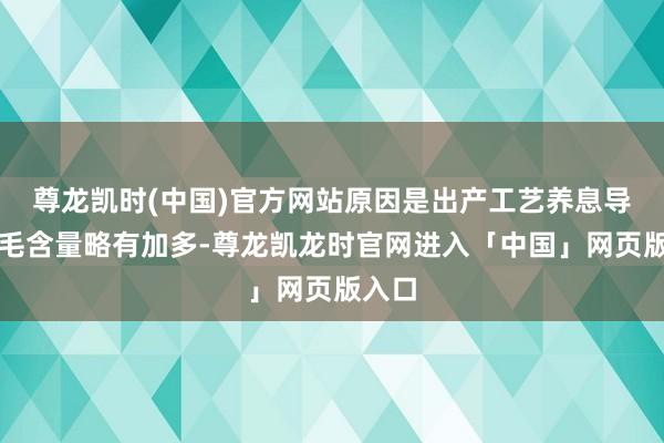 尊龙凯时(中国)官方网站原因是出产工艺养息导致羊毛含量略有加多-尊龙凯龙时官网进入「中国」网页版入口