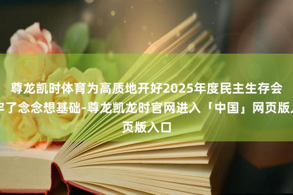 尊龙凯时体育为高质地开好2025年度民主生存会打牢了念念想基础-尊龙凯龙时官网进入「中国」网页版入口