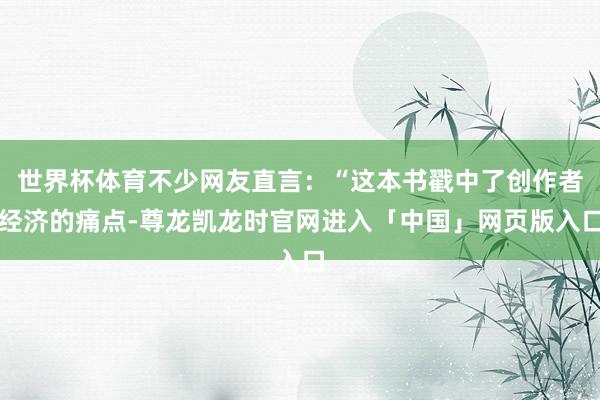 世界杯体育不少网友直言：“这本书戳中了创作者经济的痛点-尊龙凯龙时官网进入「中国」网页版入口