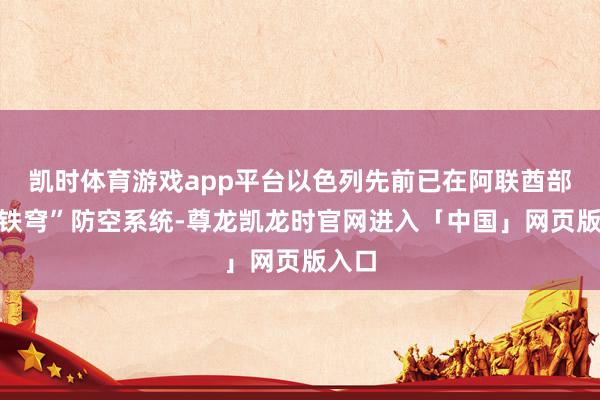 凯时体育游戏app平台以色列先前已在阿联酋部署“铁穹”防空系统-尊龙凯龙时官网进入「中国」网页版入口