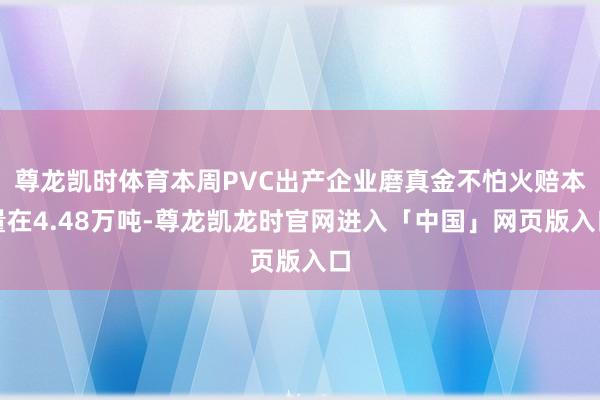 尊龙凯时体育本周PVC出产企业磨真金不怕火赔本量在4.48万吨-尊龙凯龙时官网进入「中国」网页版入口