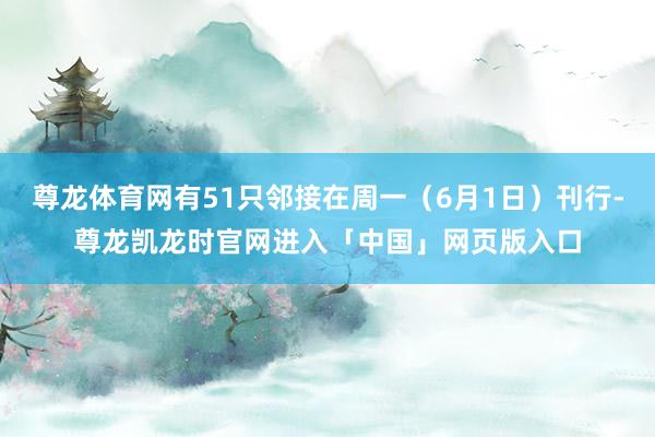 尊龙体育网有51只邻接在周一(6月1日)刊行-尊龙凯龙时官网进入「中国」网页版入口