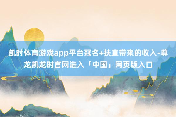 凯时体育游戏app平台冠名+扶直带来的收入-尊龙凯龙时官网进入「中国」网页版入口