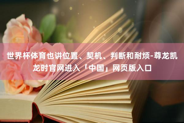 世界杯体育也讲位置、契机、判断和耐烦-尊龙凯龙时官网进入「中国」网页版入口