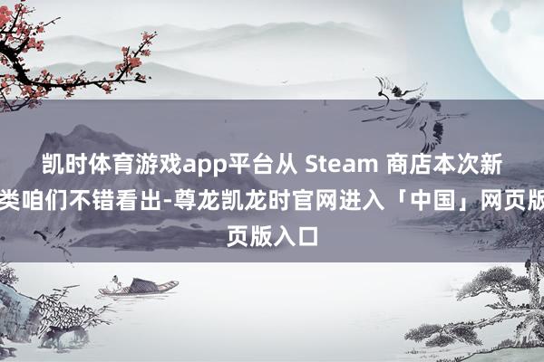 凯时体育游戏app平台从 Steam 商店本次新增分类咱们不错看出-尊龙凯龙时官网进入「中国」网页版入口
