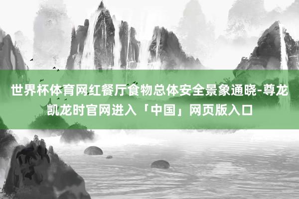 世界杯体育网红餐厅食物总体安全景象通晓-尊龙凯龙时官网进入「中国」网页版入口
