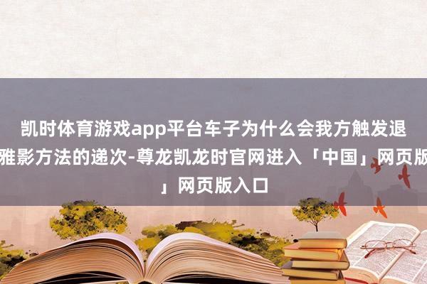 凯时体育游戏app平台车子为什么会我方触发退出不雅影方法的递次-尊龙凯龙时官网进入「中国」网页版入口