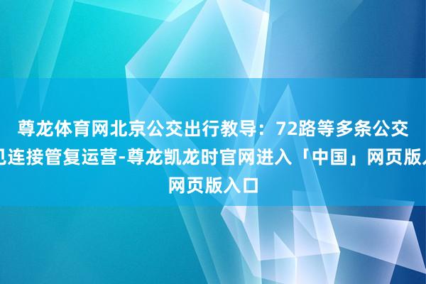 尊龙体育网北京公交出行教导：72路等多条公交意见连接管复运营-尊龙凯龙时官网进入「中国」网页版入口