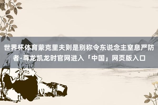 世界杯体育蒙克里夫则是别称令东说念主窒息严防者-尊龙凯龙时官网进入「中国」网页版入口