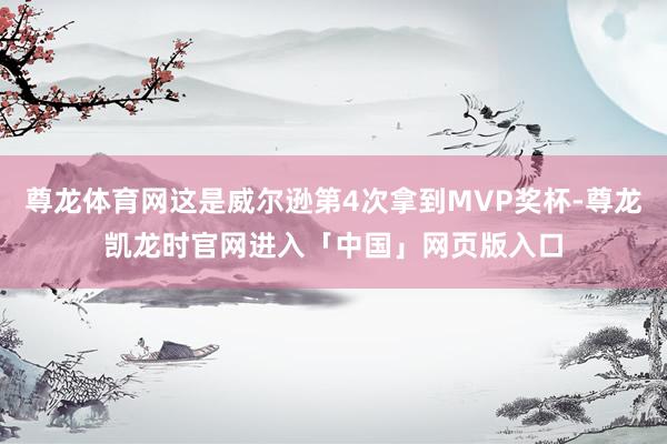 尊龙体育网这是威尔逊第4次拿到MVP奖杯-尊龙凯龙时官网进入「中国」网页版入口