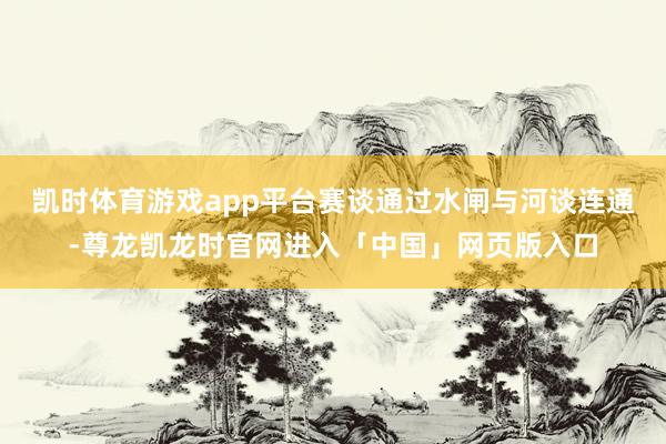 凯时体育游戏app平台赛谈通过水闸与河谈连通-尊龙凯龙时官网进入「中国」网页版入口