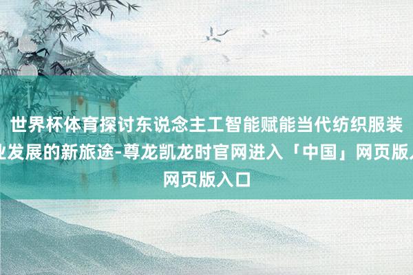 世界杯体育探讨东说念主工智能赋能当代纺织服装产业发展的新旅途-尊龙凯龙时官网进入「中国」网页版入口