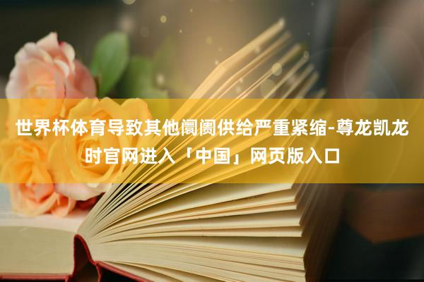 世界杯体育导致其他阛阓供给严重紧缩-尊龙凯龙时官网进入「中国」网页版入口
